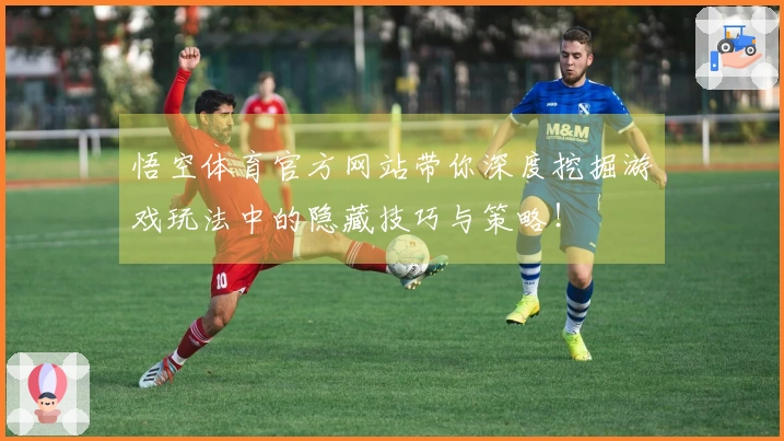 悟空体育官方网站带你深度挖掘游戏玩法中的隐藏技巧与策略！