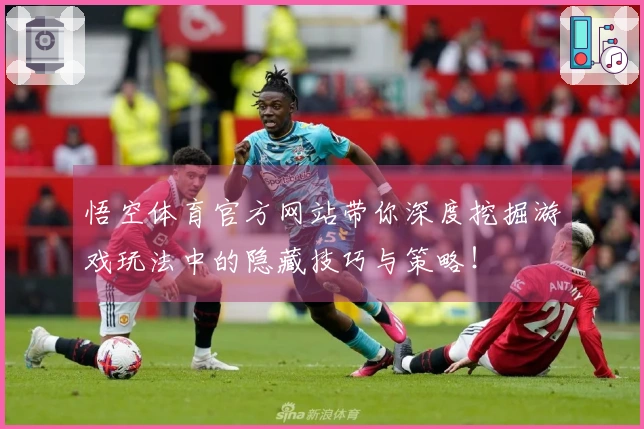 悟空体育官方网站带你深度挖掘游戏玩法中的隐藏技巧与策略！