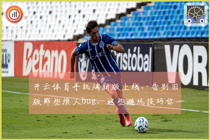 开云体育手机端新版上线,告别旧版那些烦人bug,这些避坑技巧你一定得知道